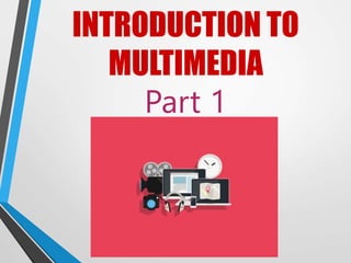 INTRODUCTION TO
MULTIMEDIA
Part 1
 