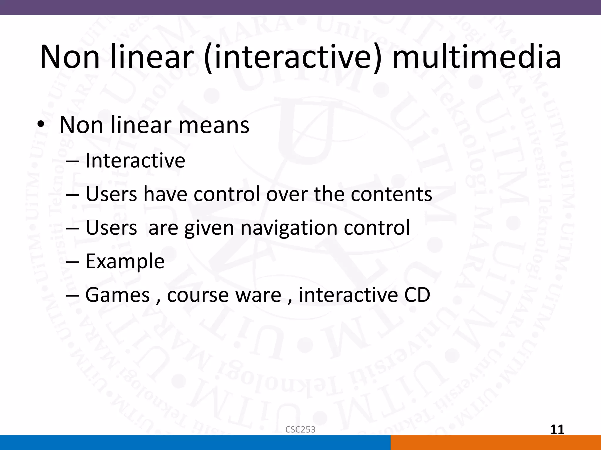 Non linear (interactive) multimedia
• Non linear means
– Interactive
– Users have control over the contents
– Users are given navigation control
– Example
– Games , course ware , interactive CD
CSC253 11
 