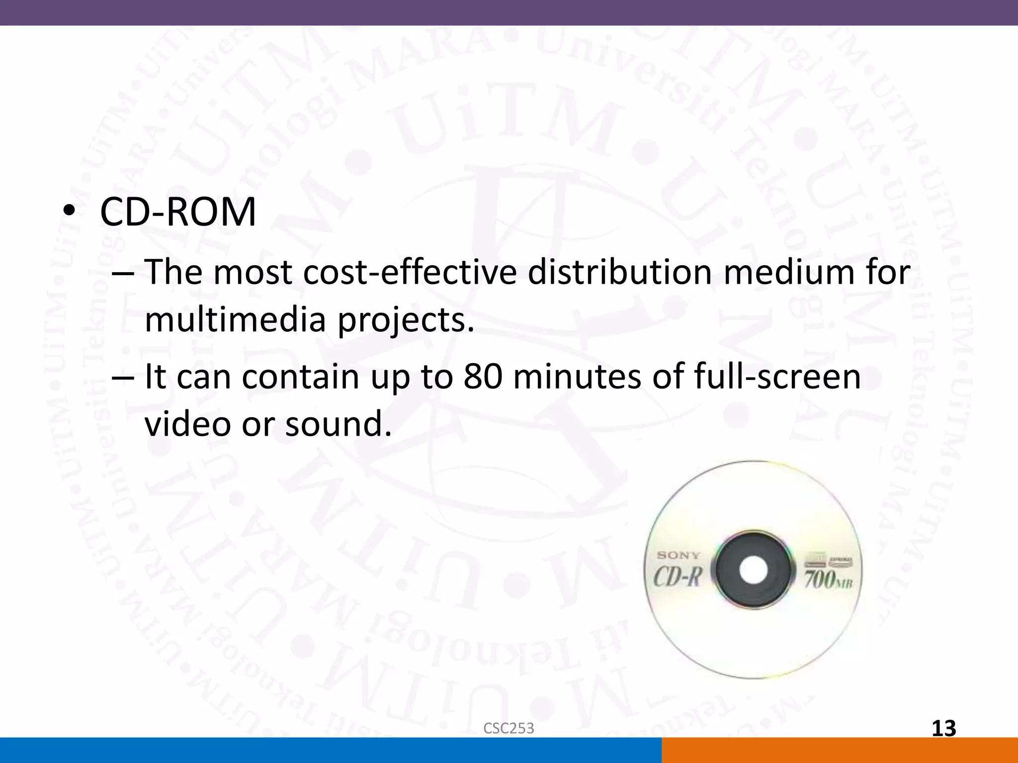 • CD-ROM
– The most cost-effective distribution medium for
multimedia projects.
– It can contain up to 80 minutes of full-screen
video or sound.
CSC253 13
 