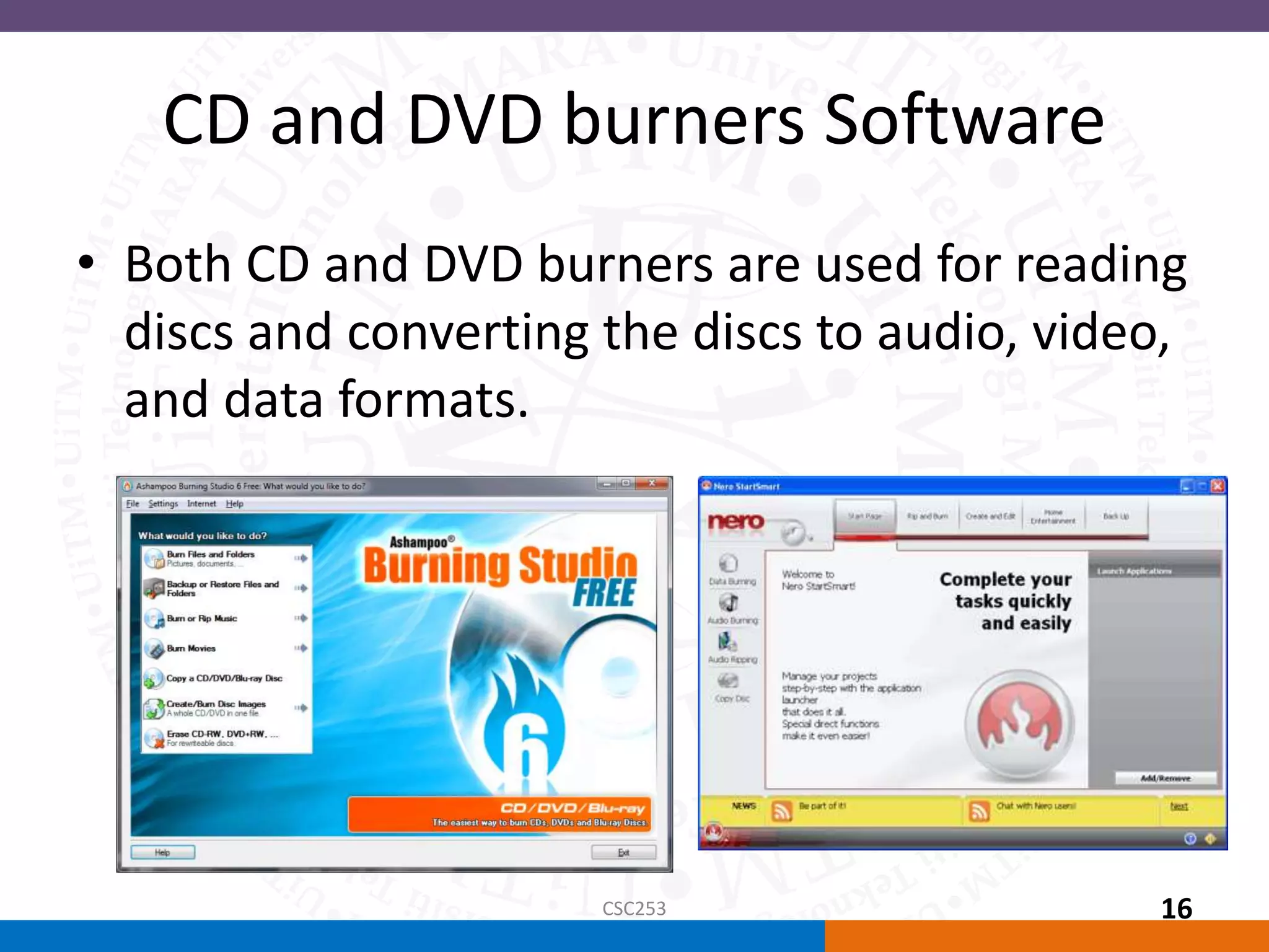 CD and DVD burners Software
• Both CD and DVD burners are used for reading
discs and converting the discs to audio, video,
and data formats.
CSC253 16
 