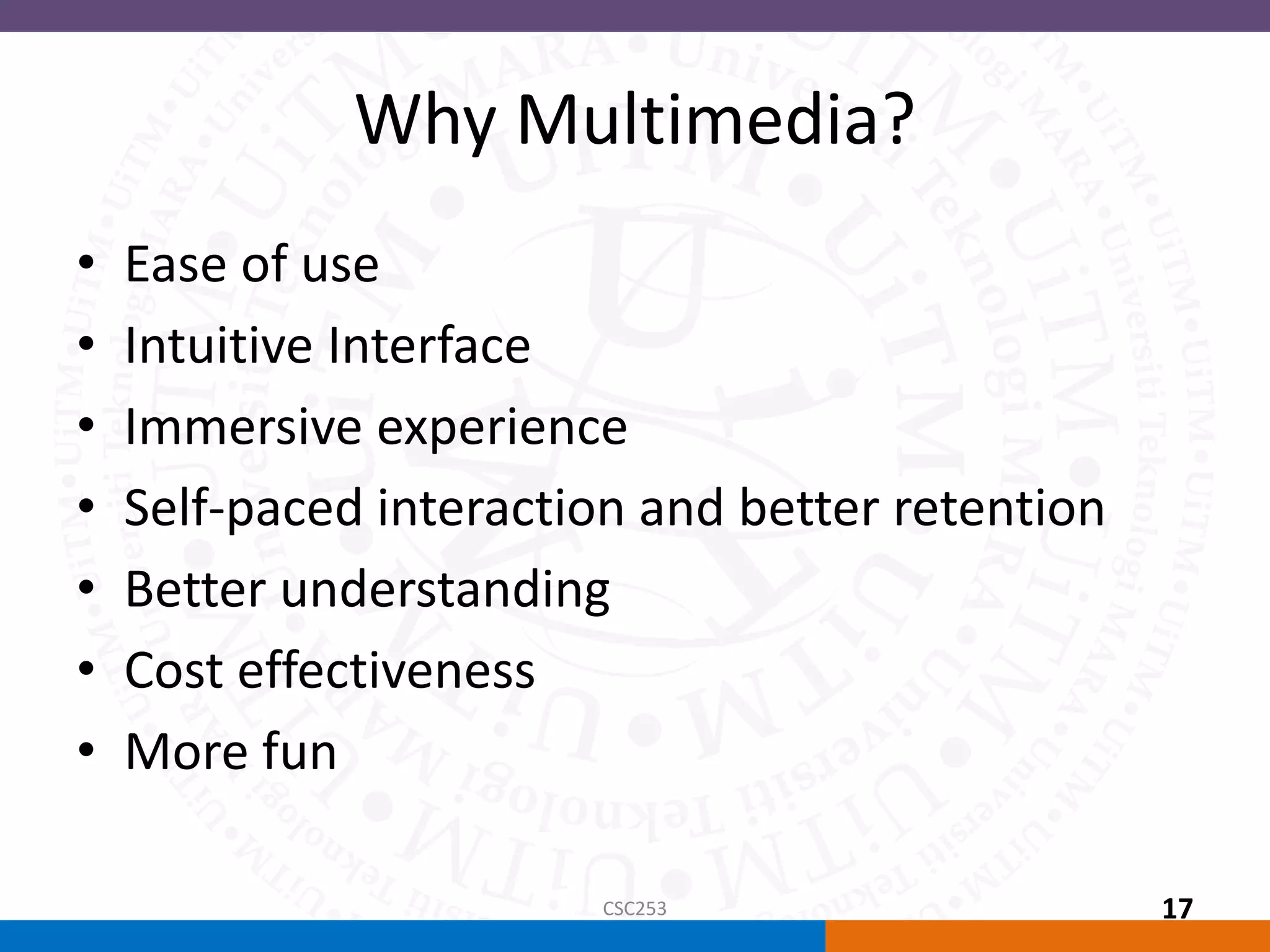 Why Multimedia?
• Ease of use
• Intuitive Interface
• Immersive experience
• Self-paced interaction and better retention
• Better understanding
• Cost effectiveness
• More fun
CSC253 17
 