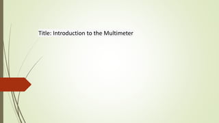 Title: Introduction to the Multimeter
 