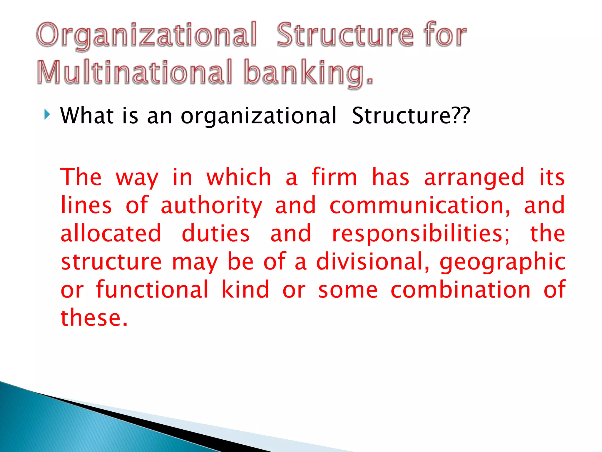 What is an organizational  Structure?? The way in which a firm has arranged its lines of authority and communication, and allocated duties and responsibilities; the structure may be of a divisional, geographic or functional kind or some combination of these. 
