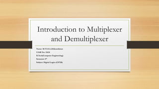 Introduction to Multiplexer
and Demultiplexer
Name: M.V.S.S.L.R.Krantikiran
UIAR No: 11634
B.Tech(Computer Engineering)
Semester: 5th
Subject: Digital Logics (CS728)
 
