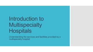Introduction to
Multispecialty
Hospitals
Understanding the services and facilities provided by a
multispecialty hospital
 