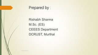 Prepared by :
Rishabh Sharma
M.Sc. (ES)
CEEES Department
DCRUST, Murthal
Rishabh Sharma
 
