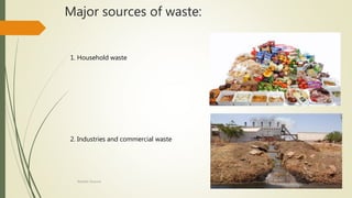Major sources of waste:
1. Household waste
2. Industries and commercial waste
Rishabh Sharma
 
