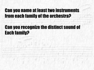 Can you name at least two instruments
from each family of the orchestra?
Can you recognize the distinct sound of
Each family?
 