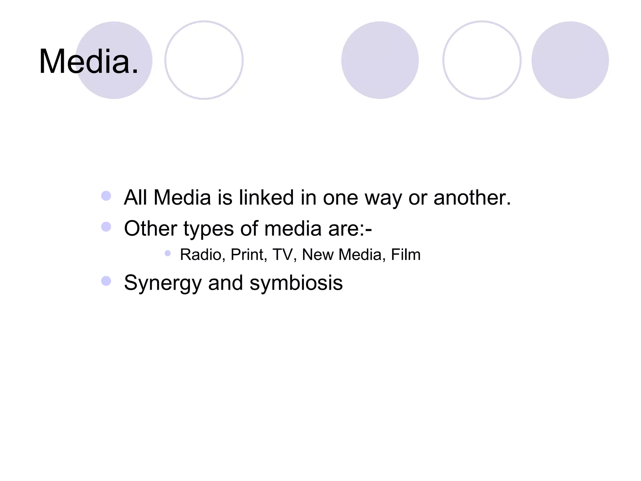 Media. All Media is linked in one way or another.  Other types of media are:- Radio, Print, TV, New Media, Film Synergy and symbiosis 