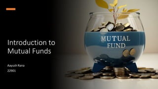 Introduction to
Mutual Funds
Aayush Rana
22901
 