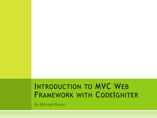 INTRODUCTION TO MVC WEB
FRAMEWORK WITH CODEIGNITER
 