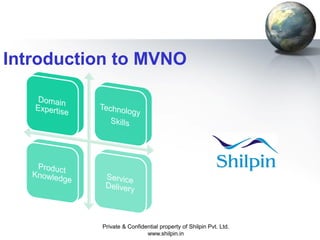 Introduction to MVNO

Private & Confidential property of Shilpin Pvt. Ltd.
www.shilpin.in

 
