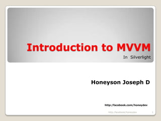 Introduction to MVVM            In  Silverlight Honeyson Joseph D                                                           http:/facebook.com/honeydev 1 http:/facebook/honeydev 