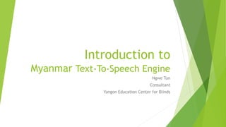 Introduction to
Myanmar Text-To-Speech Engine
Ngwe Tun
Consultant
Yangon Education Center for Blinds
 