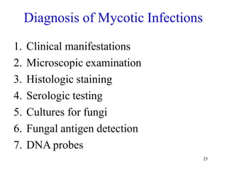 25
Diagnosis of Mycotic Infections
1. Clinical manifestations
2. Microscopic examination
3. Histologic staining
4. Serologic testing
5. Cultures for fungi
6. Fungal antigen detection
7. DNA probes
 