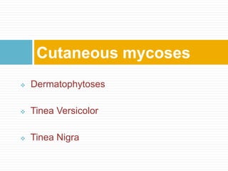  Dermatophytoses
 Tinea Versicolor
 Tinea Nigra
Cutaneous mycoses
 