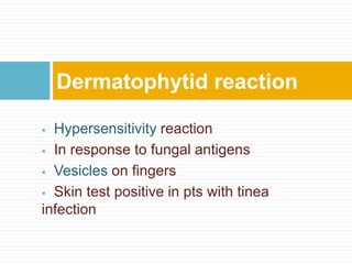  Hypersensitivity reaction
 In response to fungal antigens
 Vesicles on fingers
 Skin test positive in pts with tinea
infection
Dermatophytid reaction
 