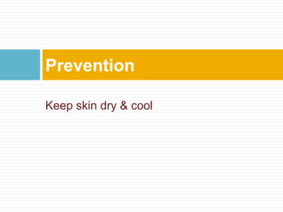 Keep skin dry & cool
Prevention
 