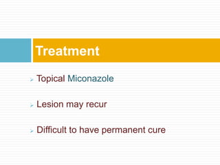  Topical Miconazole
 Lesion may recur
 Difficult to have permanent cure
Treatment
 