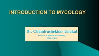 INTRODUCTION TO MYCOLOGY
Dr. Chandrashekhar Unakal
Lecturer In Medical Microbiology
FMS; UWI
 