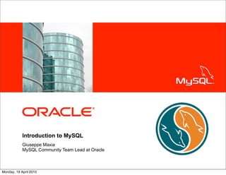 <Insert Picture Here>




            Introduction to MySQL
            Giuseppe Maxia
            MySQL Community Team Lead at Oracle



Monday, 19 April 2010
 