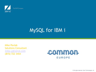 MySQL for IBM i

                        Function Junction
Mike Pavlak
Solutions Consultant
mike.p@zend.com
(815) 722 3454




                                            © All rights reserved. Zend Technologies, Inc.
 