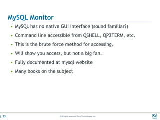 MySQL Monitor
       • MySQL has no native GUI interface (sound familiar?)
       • Command line accessible from QSHELL, QP2TERM, etc.
       • This is the brute force method for accessing.
       • Will show you access, but not a big fan.
       • Fully documented at mysql website
       • Many books on the subject




| 23                         © All rights reserved. Zend Technologies, Inc.   02/04/
 