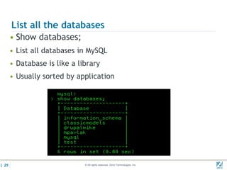 List all the databases
       • Show databases;
       • List all databases in MySQL
       • Database is like a library
       • Usually sorted by application




| 25                          © All rights reserved. Zend Technologies, Inc.   02/04/
 