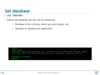 Set database
       • Use <DBNAME>
       • Selects the database you will use for processing
               • Database is like a library, where you store tables, etc.
               • Typically on database per application




| 26                                    © All rights reserved. Zend Technologies, Inc.   02/04/
 