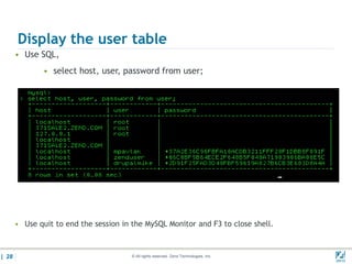 Display the user table
       • Use SQL,
               • select host, user, password from user;




       • Use quit to end the session in the MySQL Monitor and F3 to close shell.



| 28                                    © All rights reserved. Zend Technologies, Inc.   02/04/
 