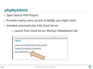 phpMyAdmin
       • Open Source PHP Project
       • Provides nearly every access to MySQL you might need
       • Installed automatically with Zend Server.
            • Launch from Zend Server MonitorDashboard tab




| 32                           © All rights reserved. Zend Technologies, Inc.   02/04/
 