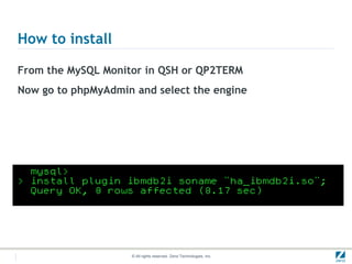How to install

From the MySQL Monitor in QSH or QP2TERM
Now go to phpMyAdmin and select the engine




                    © All rights reserved. Zend Technologies, Inc.
 