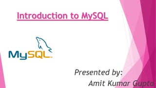 Introduction to MySQL
Presented by:
Amit Kumar Gupta
 