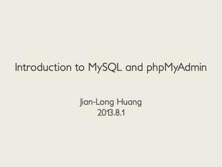 Introduction to MySQL and phpMyAdmin
Jian-Long Huang
2013.8.1
 