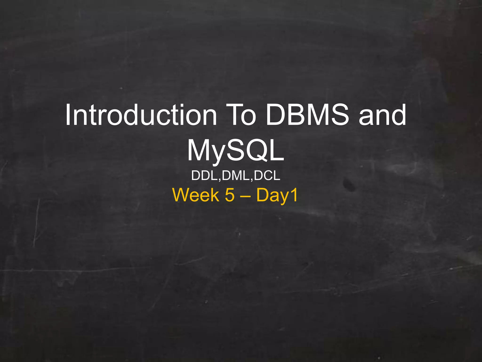 Introduction To DBMS and
MySQL
DDL,DML,DCL
Week 5 – Day1
 