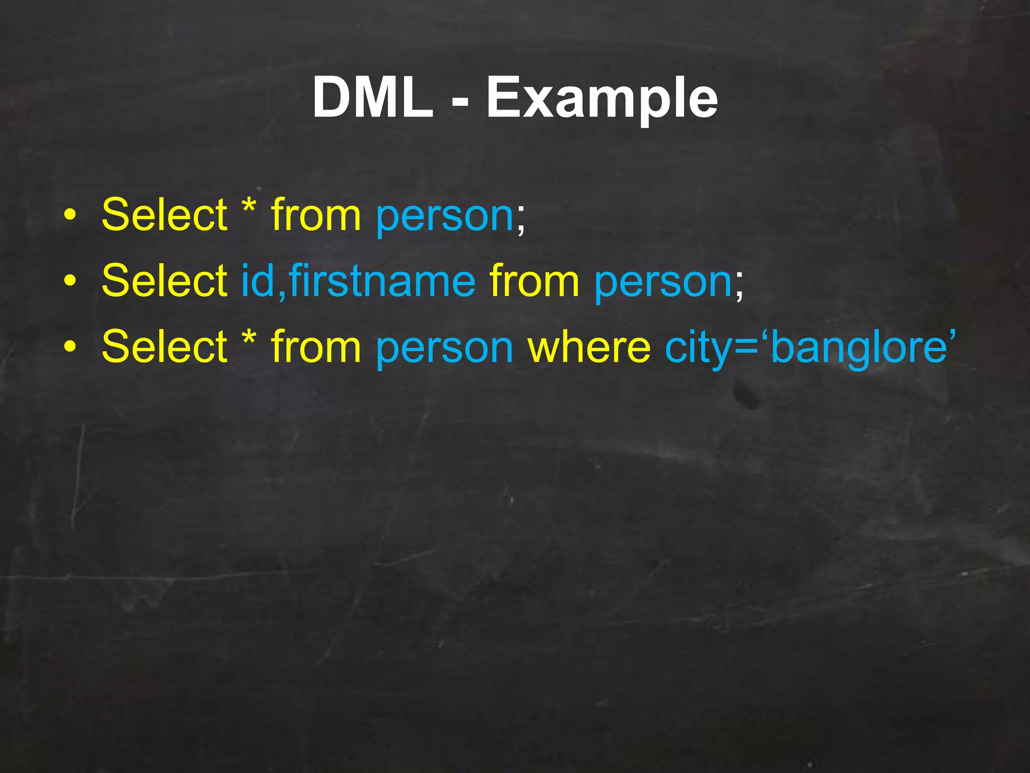 DML - Example
• Select * from person;
• Select id,firstname from person;
• Select * from person where city=„banglore‟
 