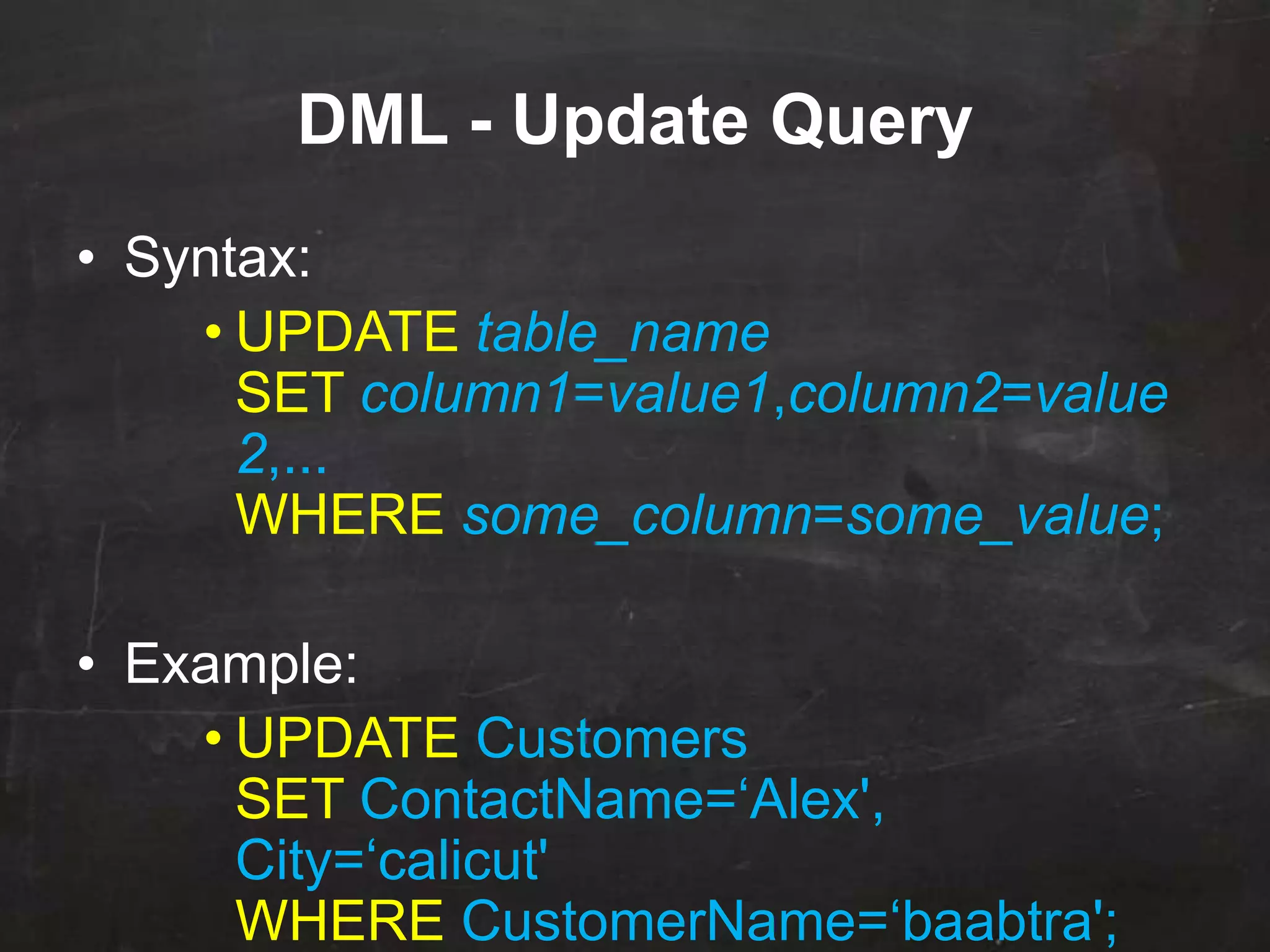 DML - Update Query
• Syntax:
• UPDATE table_name
SET column1=value1,column2=value
2,...
WHERE some_column=some_value;
• Example:
• UPDATE Customers
SET ContactName=„Alex',
City=„calicut'
WHERE CustomerName=„baabtra';
 