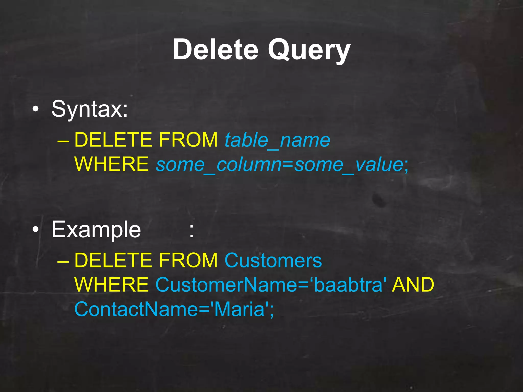 Delete Query
• Syntax:
– DELETE FROM table_name
WHERE some_column=some_value;
• Example :
– DELETE FROM Customers
WHERE CustomerName=„baabtra' AND
ContactName='Maria';
 