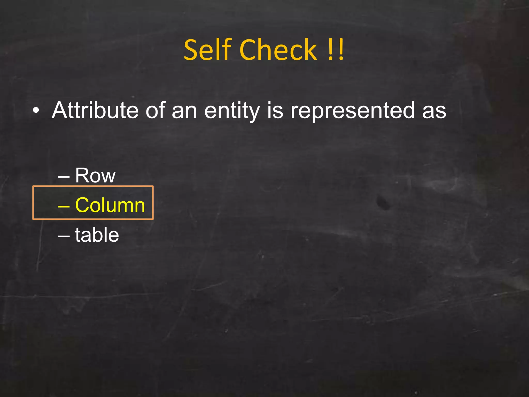 Self Check !!
• Attribute of an entity is represented as
– Row
– Column
– table
 