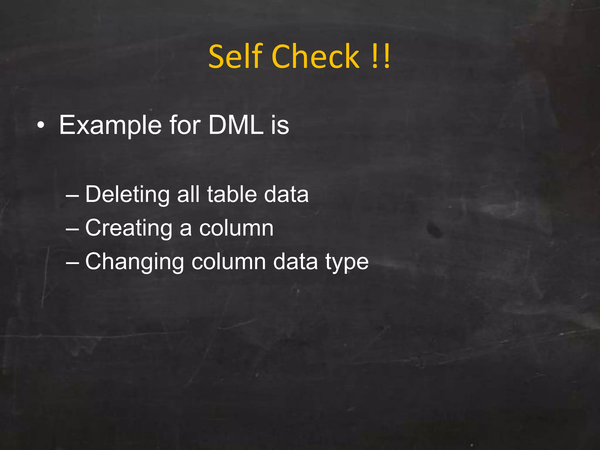 Self Check !!
• Example for DML is
– Deleting all table data
– Creating a column
– Changing column data type
 