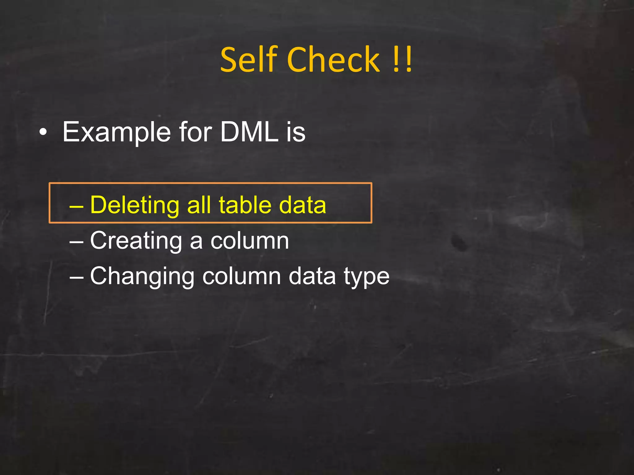 Self Check !!
• Example for DML is
– Deleting all table data
– Creating a column
– Changing column data type
 