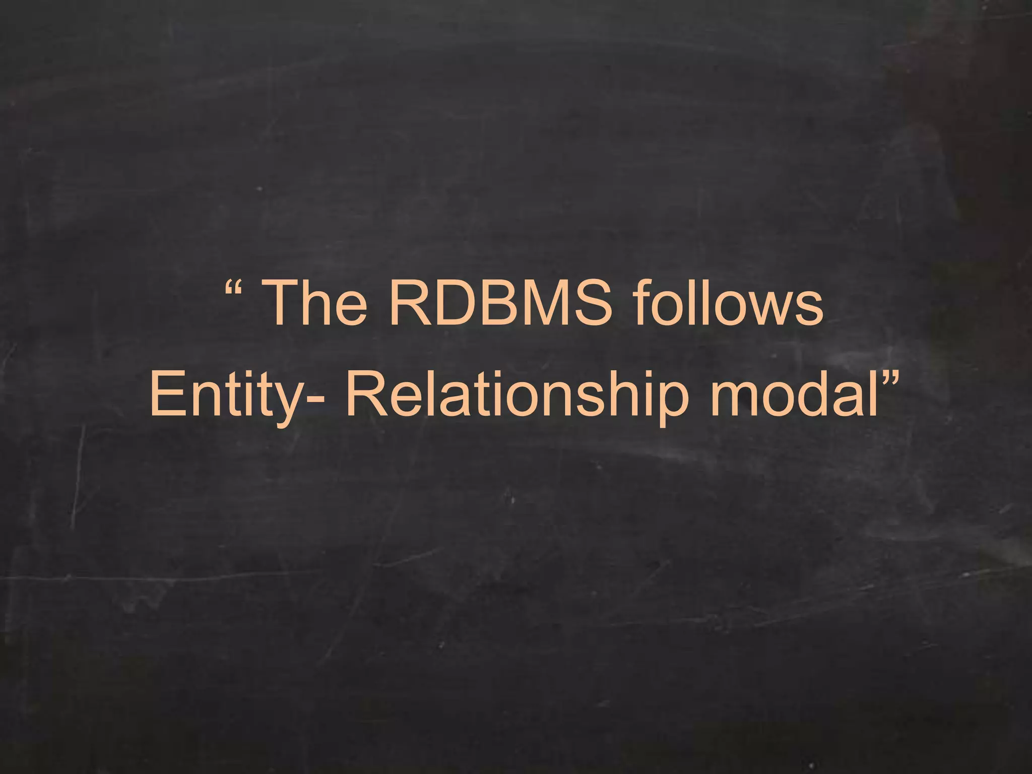 “ The RDBMS follows
Entity- Relationship modal”
 