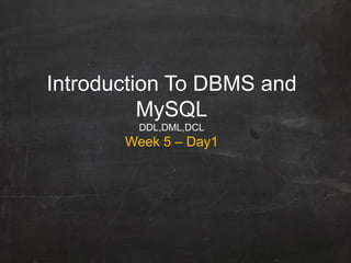Introduction To DBMS and
MySQL
DDL,DML,DCL
Week 5 – Day1
 