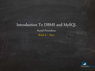 Introduction To DBMS and MySQL
Stored Procedures
Week 6 – Day1
 