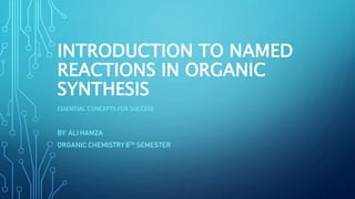 INTRODUCTION TO NAMED
REACTIONS IN ORGANIC
SYNTHESIS
ESSENTIAL CONCEPTS FOR SUCCESS
BY: ALI HAMZA
ORGANIC CHEMISTRY 8TH SEMESTER
 