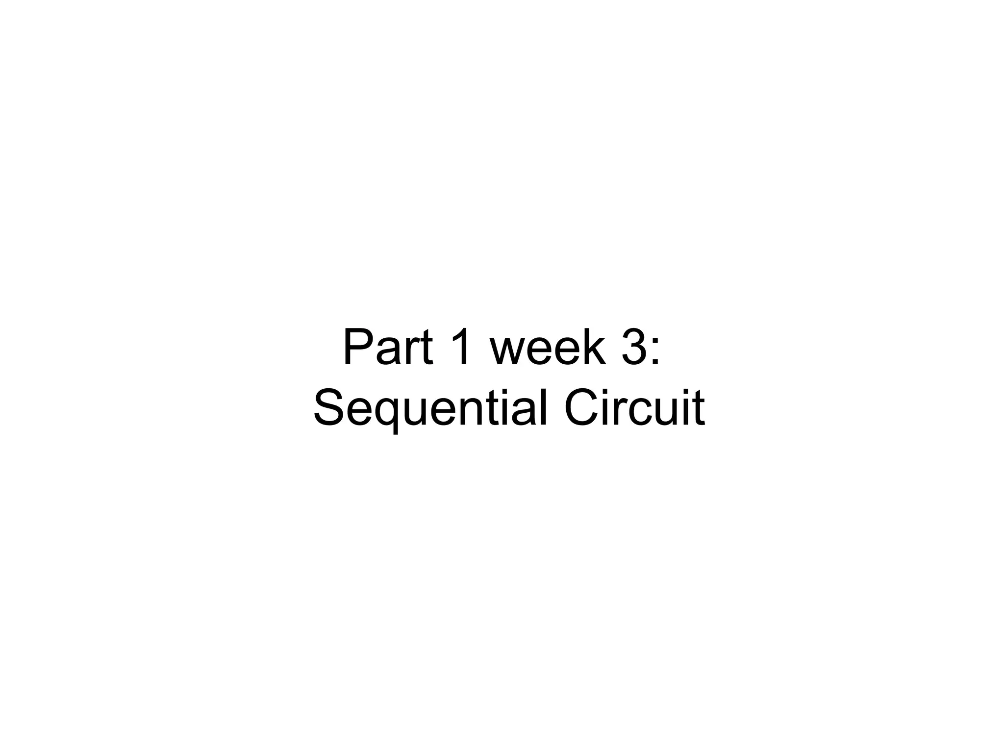 Part 1 week 3:
Sequential Circuit
 