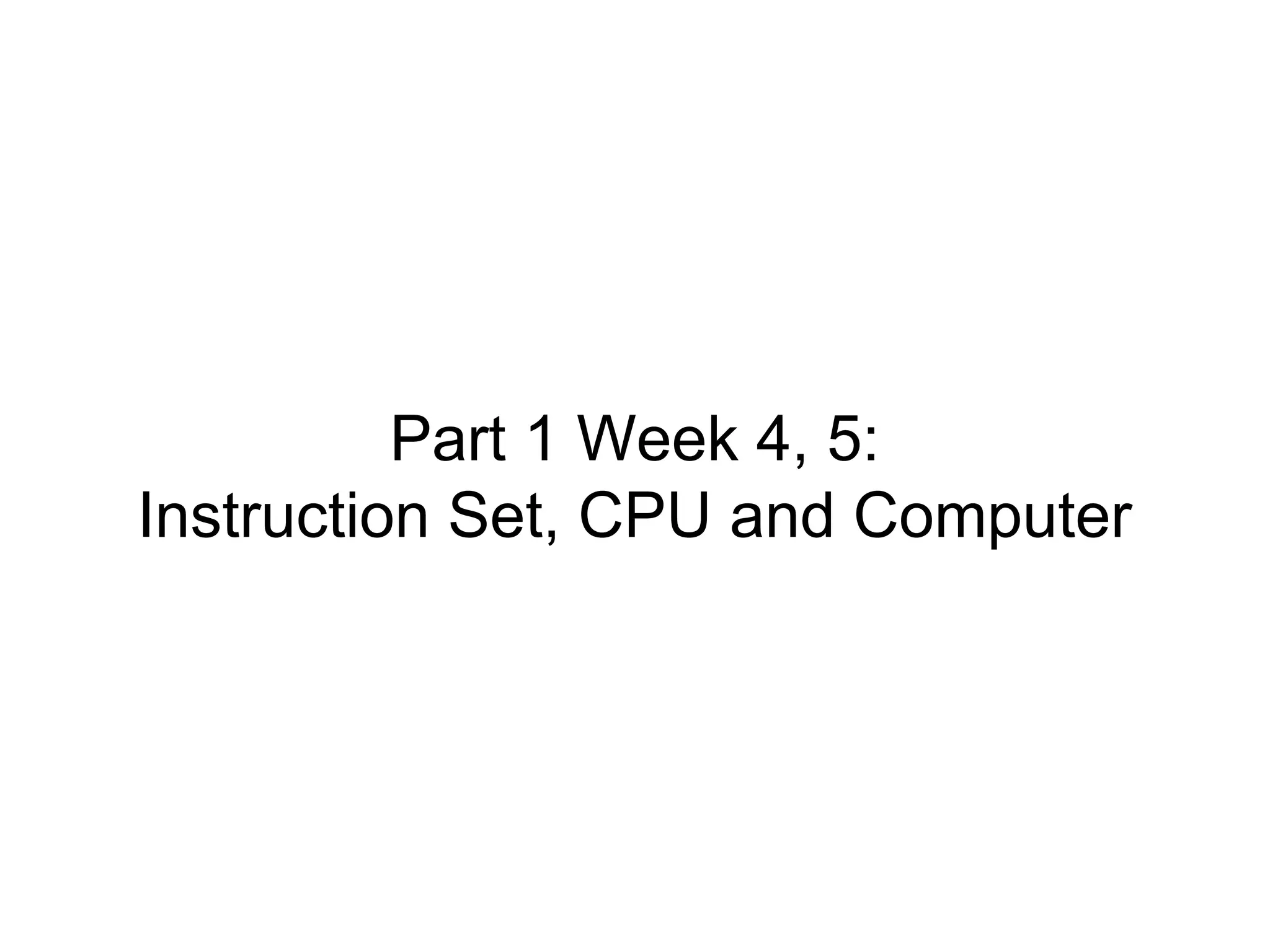 Part 1 Week 4, 5:
Instruction Set, CPU and Computer
 
