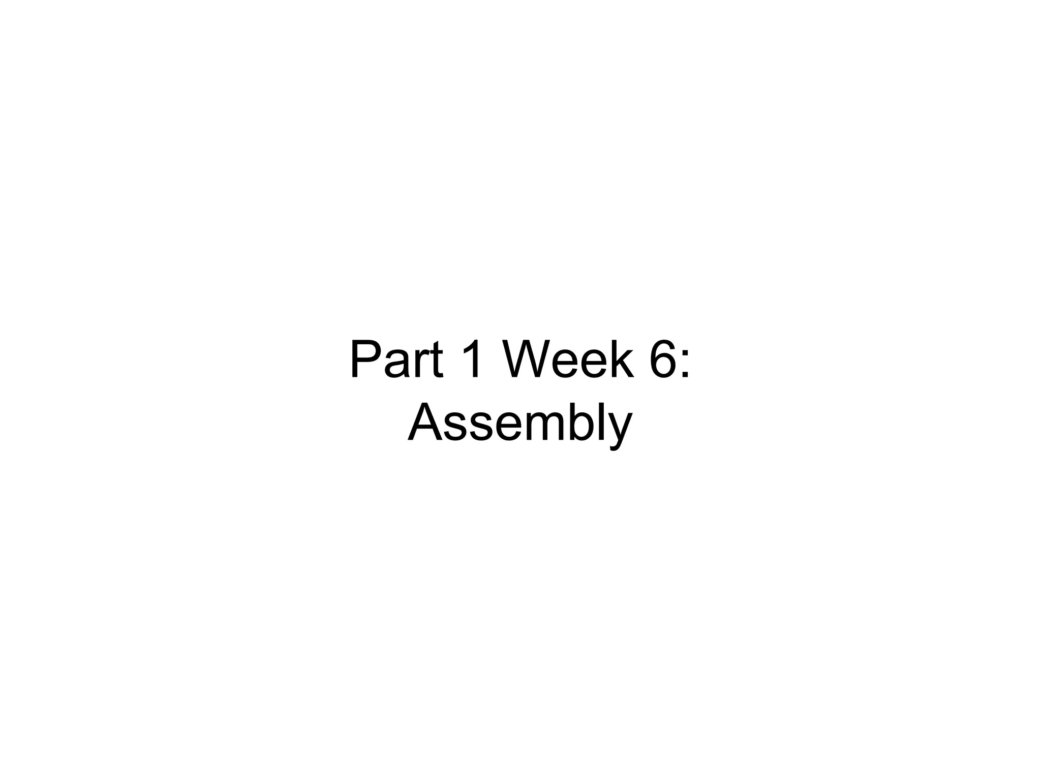 Part 1 Week 6:
Assembly
 