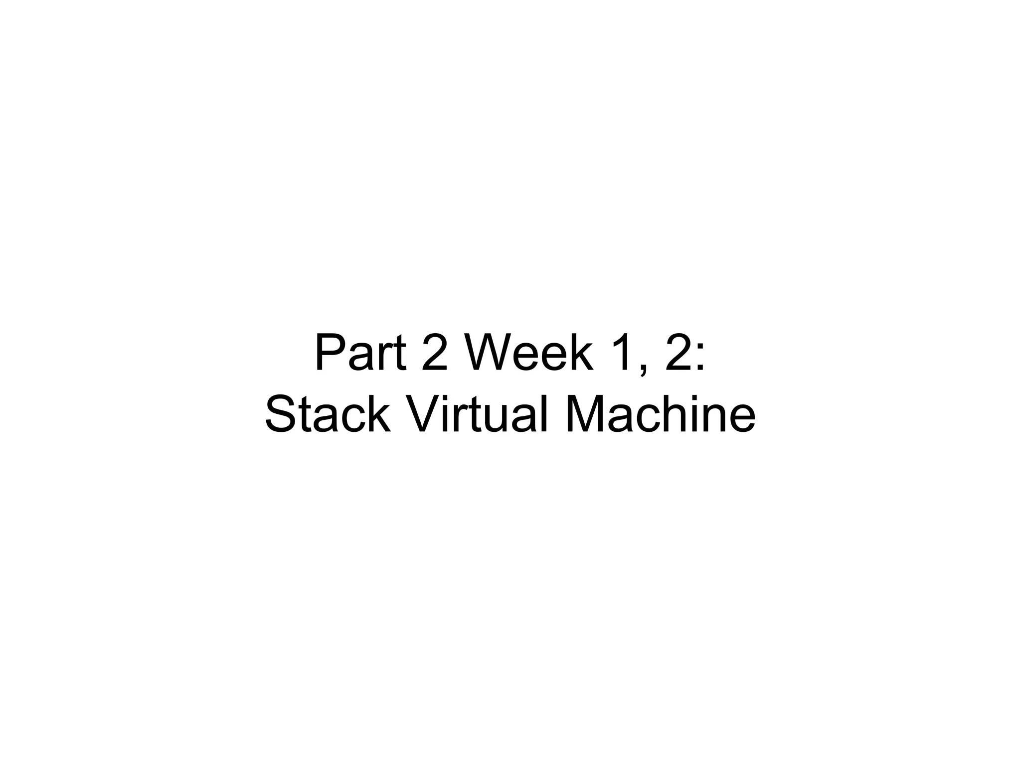 Part 2 Week 1, 2:
Stack Virtual Machine
 