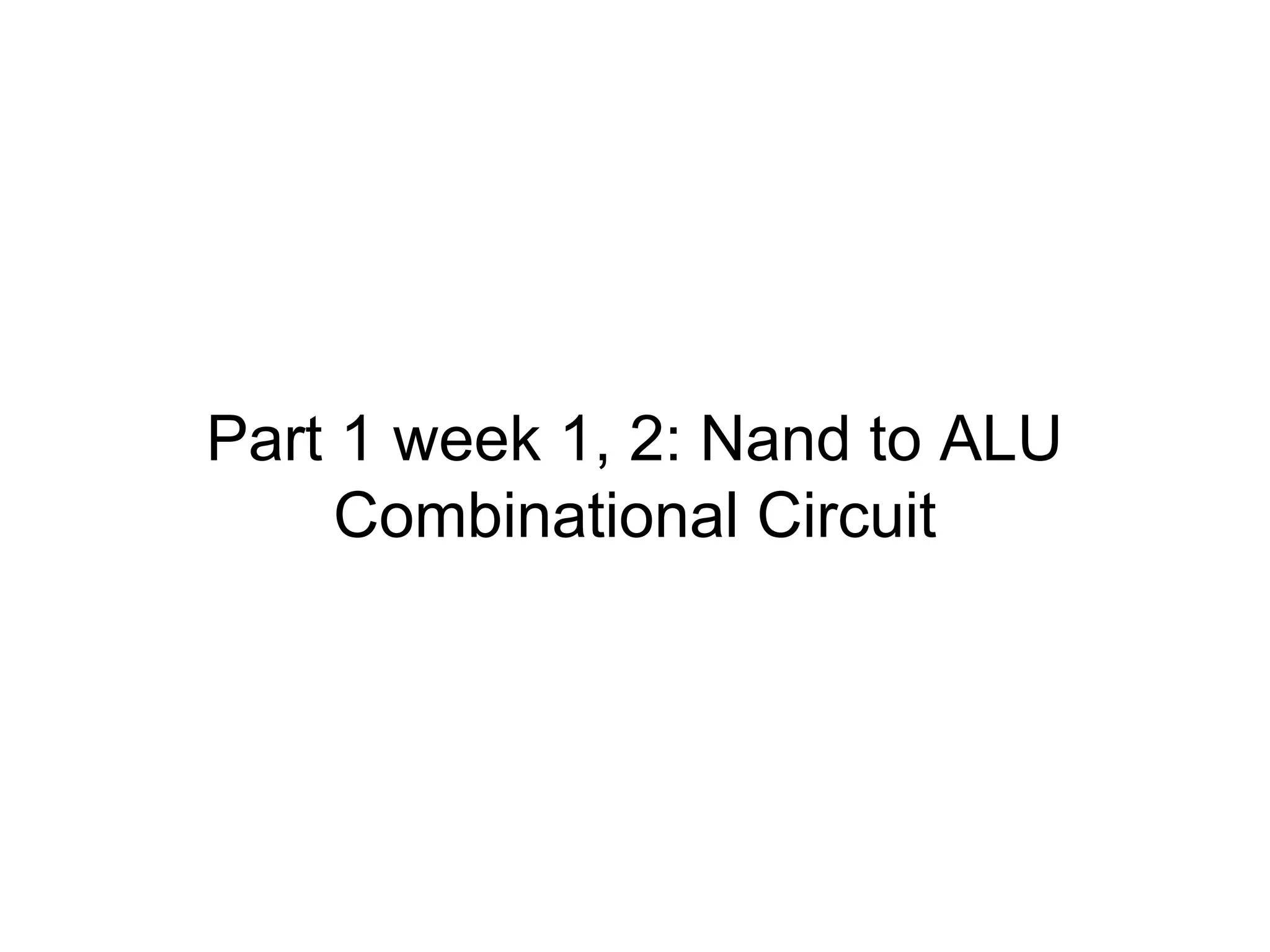 Part 1 week 1, 2: Nand to ALU
Combinational Circuit
 